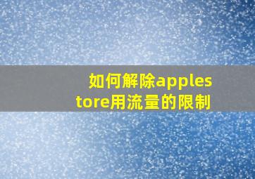 如何解除applestore用流量的限制