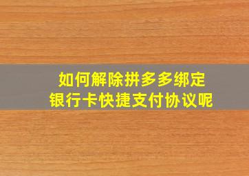 如何解除拼多多绑定银行卡快捷支付协议呢