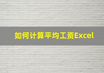 如何计算平均工资Excel