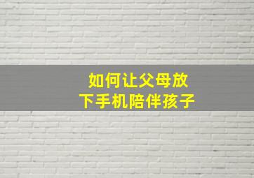 如何让父母放下手机陪伴孩子