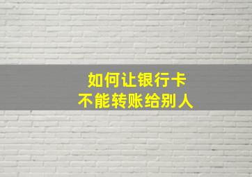 如何让银行卡不能转账给别人