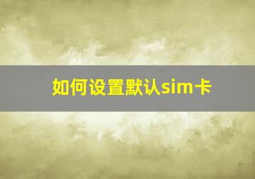 如何设置默认sim卡