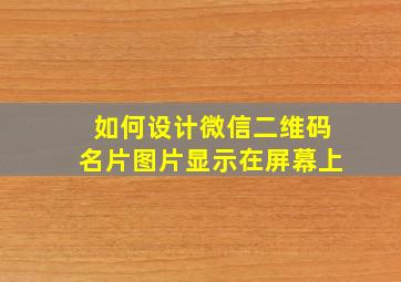 如何设计微信二维码名片图片显示在屏幕上