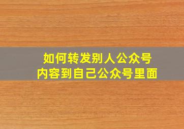 如何转发别人公众号内容到自己公众号里面