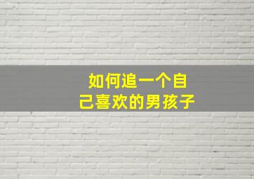 如何追一个自己喜欢的男孩子