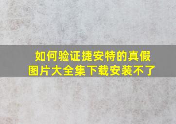 如何验证捷安特的真假图片大全集下载安装不了