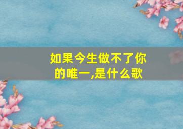 如果今生做不了你的唯一,是什么歌