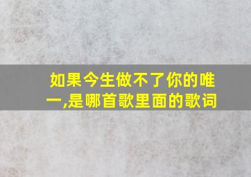 如果今生做不了你的唯一,是哪首歌里面的歌词