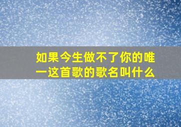 如果今生做不了你的唯一这首歌的歌名叫什么