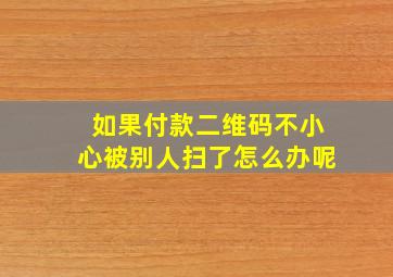 如果付款二维码不小心被别人扫了怎么办呢