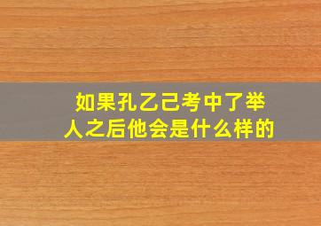 如果孔乙己考中了举人之后他会是什么样的