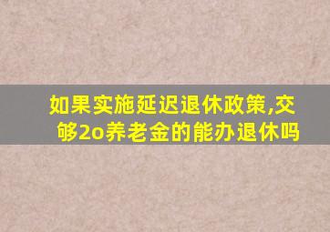 如果实施延迟退休政策,交够2o养老金的能办退休吗