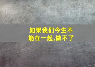 如果我们今生不能在一起,做不了