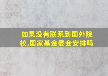 如果没有联系到国外院校,国家基金委会安排吗