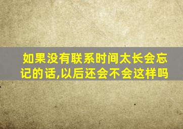 如果没有联系时间太长会忘记的话,以后还会不会这样吗