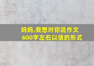 妈妈,我想对你说作文600字左右以信的形式