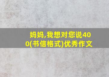 妈妈,我想对您说400(书信格式)优秀作文