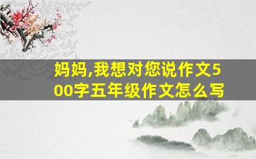 妈妈,我想对您说作文500字五年级作文怎么写