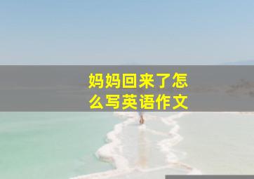 妈妈回来了怎么写英语作文