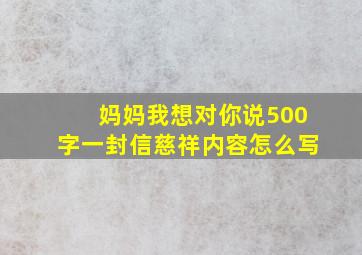 妈妈我想对你说500字一封信慈祥内容怎么写