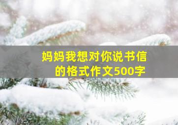 妈妈我想对你说书信的格式作文500字