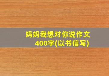 妈妈我想对你说作文400字(以书信写)