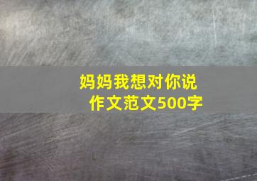 妈妈我想对你说作文范文500字