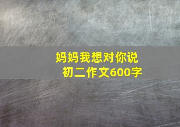 妈妈我想对你说初二作文600字