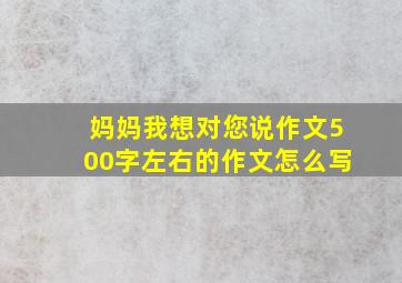 妈妈我想对您说作文500字左右的作文怎么写