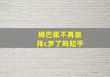 姆巴佩不再崇拜c罗了吗知乎