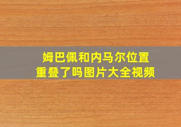 姆巴佩和内马尔位置重叠了吗图片大全视频