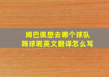 姆巴佩想去哪个球队踢球呢英文翻译怎么写