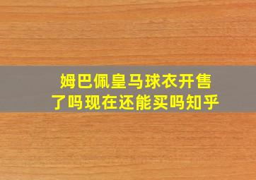 姆巴佩皇马球衣开售了吗现在还能买吗知乎