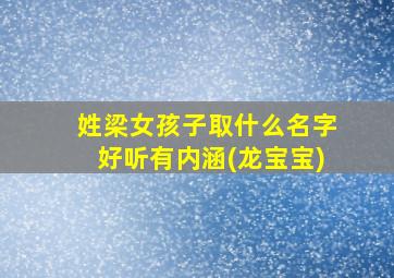 姓梁女孩子取什么名字好听有内涵(龙宝宝)