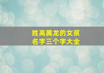 姓高属龙的女孩名字三个字大全