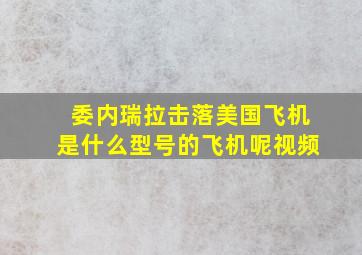 委内瑞拉击落美国飞机是什么型号的飞机呢视频