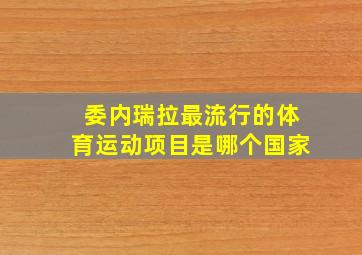 委内瑞拉最流行的体育运动项目是哪个国家