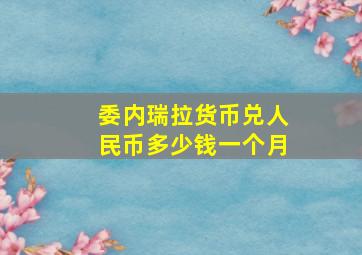 委内瑞拉货币兑人民币多少钱一个月