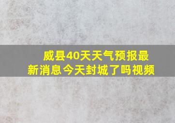 威县40天天气预报最新消息今天封城了吗视频