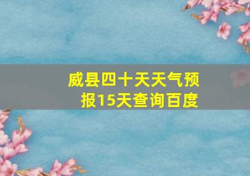 威县四十天天气预报15天查询百度