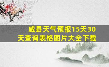 威县天气预报15天30天查询表格图片大全下载