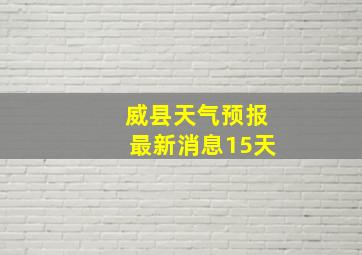 威县天气预报最新消息15天