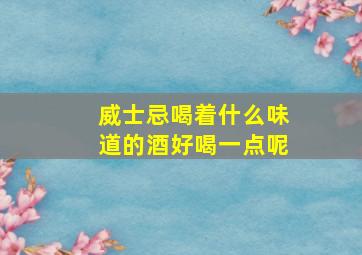 威士忌喝着什么味道的酒好喝一点呢