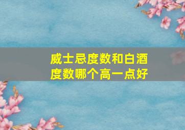 威士忌度数和白酒度数哪个高一点好