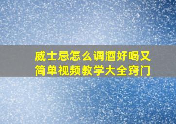 威士忌怎么调酒好喝又简单视频教学大全窍门