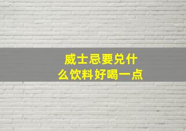 威士忌要兑什么饮料好喝一点