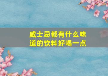 威士忌都有什么味道的饮料好喝一点