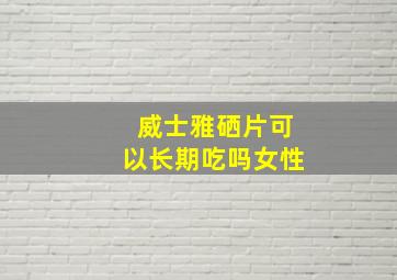 威士雅硒片可以长期吃吗女性