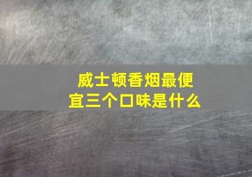 威士顿香烟最便宜三个口味是什么