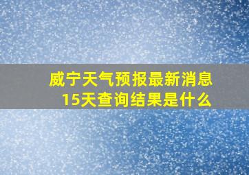 威宁天气预报最新消息15天查询结果是什么